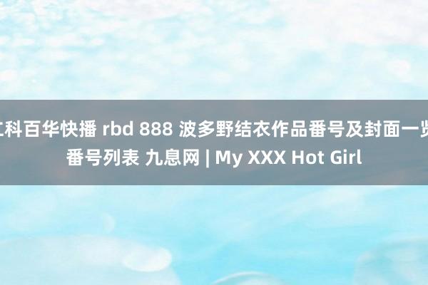 仁科百华快播 rbd 888 波多野结衣作品番号及封面一览 番号列表 九息网 | My XXX Hot Girl