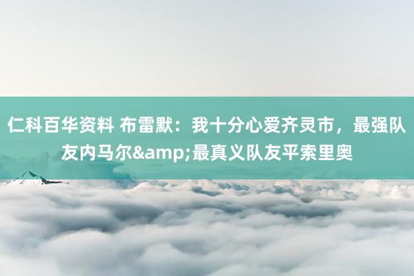 仁科百华资料 布雷默：我十分心爱齐灵市，最强队友内马尔&最真义队友平索里奥