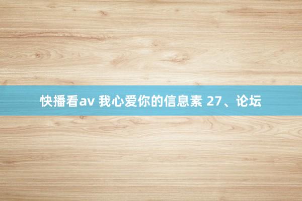 快播看av 我心爱你的信息素 27、论坛