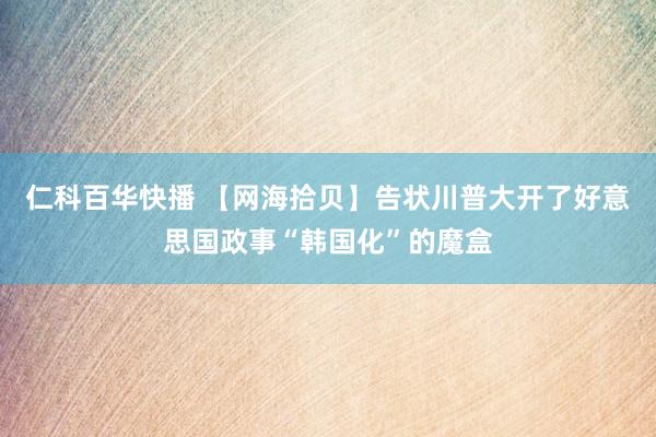 仁科百华快播 【网海拾贝】告状川普大开了好意思国政事“韩国化”的魔盒