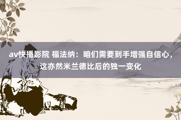 av快播影院 福法纳：咱们需要到手增强自信心，这亦然米兰德比后的独一变化