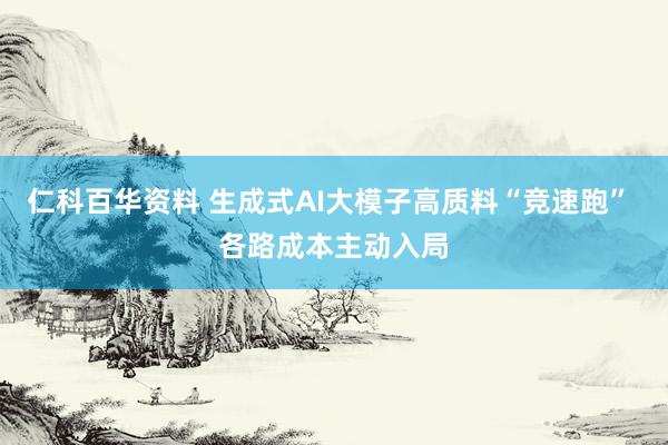 仁科百华资料 生成式AI大模子高质料“竞速跑” 各路成本主动入局